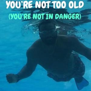 Your're Not Too Old (You're Not In Danger)