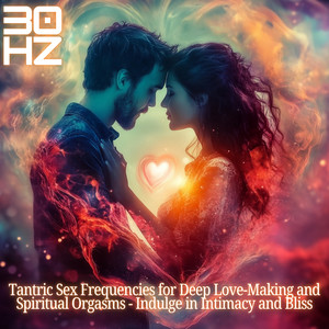 30 Hz Tantric *** Frequencies for Deep Love-Making and Spiritual Orgasms - Indulge in Intimacy and Bliss (Explicit)