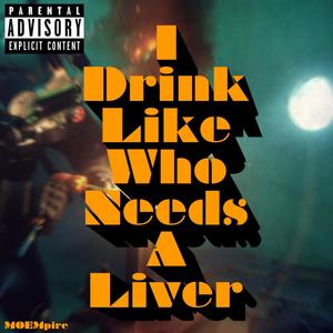 I Drink Like Who Needs A Liver (Explicit)