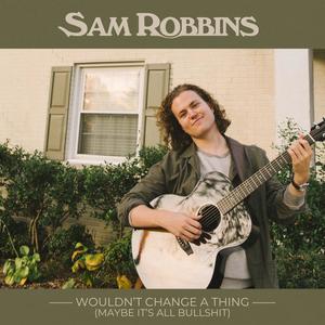 Sam Robbins - Wouldn't Change a Thing (Maybe it's All Bullshit) (Explicit)