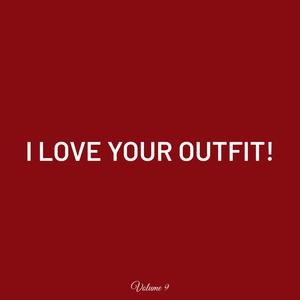 I LOVE YOUR OUTFIT! Volume 9 (Explicit)