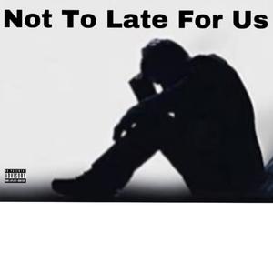 Not To Late For Us
