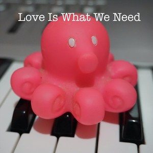 Love Is What We Need