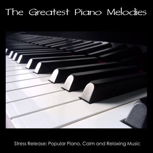 The Greatest Piano Melodies - Stress Release: Popular Piano, Calm and Relaxing Music