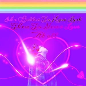 It's Better To Have Lost, Then To Never Love At All