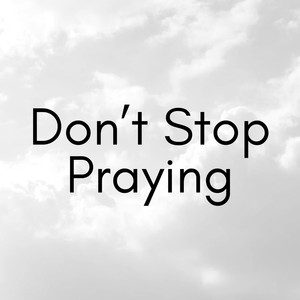 Don’t Stop Praying