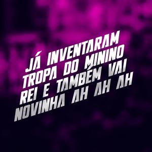 JÁ INVENTARAM TROPA DO MININO REI E TBM VAI NOVINHA AH AH AH (Explicit)