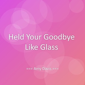 Held Your Goodbye Like Glass