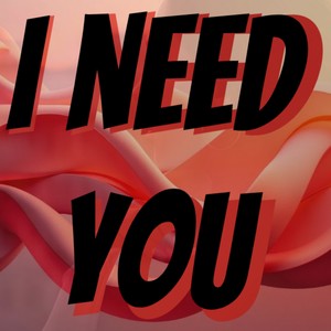 I need you