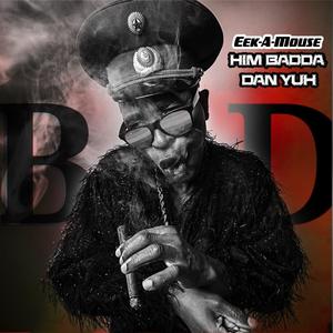 Him badda dan yuh (feat. Eek A Mouse)