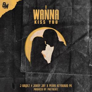 I Wanna Kiss You (feat. Pedro Keyboard PK & Jordy Jay) [Explicit]