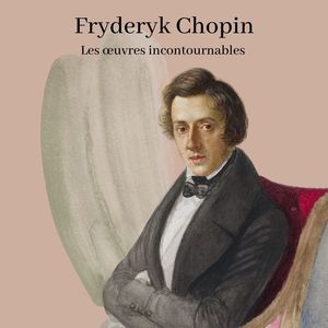 Fryderyk Chopin - Les œuvres incontournables