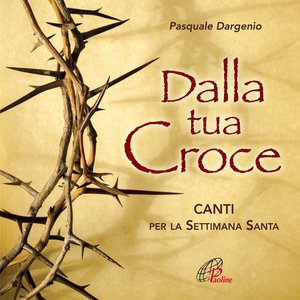 Dalla tua Croce (Canti per la Settimana Santa)