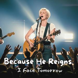 Because He Reigns I Face Tomorrow