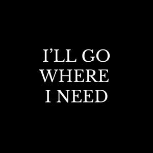 I'll Go Where I Need
