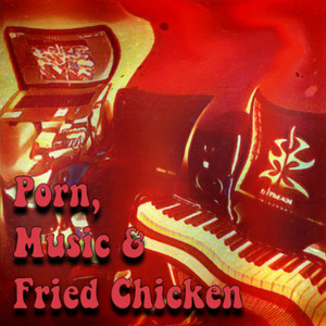 P**n,Music and Fried Chicken (Explicit)