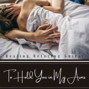 To Hold You in My Arms: Healing Relaxing Guitar