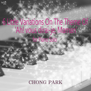 Chong Park: 6 Little Variations on the Theme of Ah! Vous dirai-je, Maman for Piano Solo