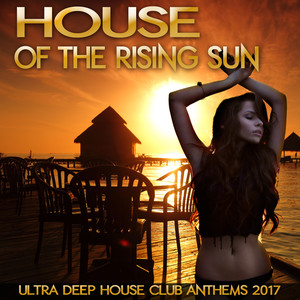 House of the Rising Sun - Ultra Deep House Club Anthems 2017