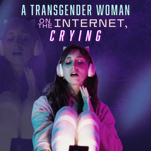 A Transgender Woman on the Internet Crying (Songs from the Musical) [Explicit]