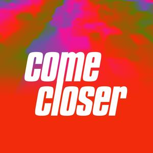 come closer