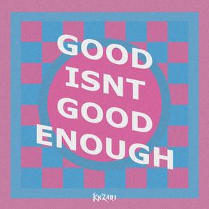 GOOD ISNT GOOD ENOUGH