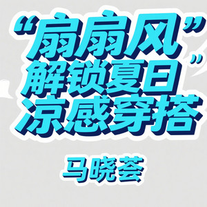扇扇风解锁夏日凉感穿搭