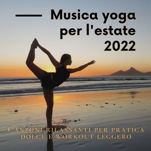 Musica yoga per l'estate 2022: Canzoni rilassanti per pratica dolce e workout leggero