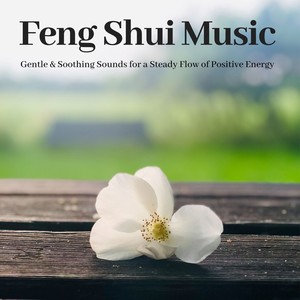 Feng Shui Music: Gentle & Soothing Sounds For A Steady Flow Of Positive Energy