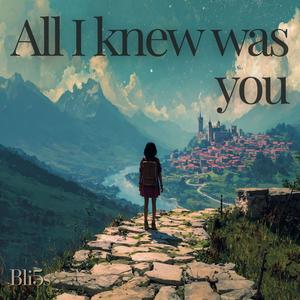 All I knew was you