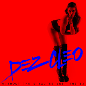 Dez Cleo - Without the S You're Just the Ex