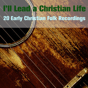 I'll Lead a Christian Life: 20 Early Christian Folk Recordings