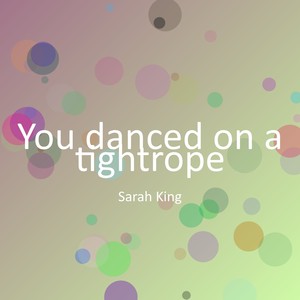 You danced on a tightrope