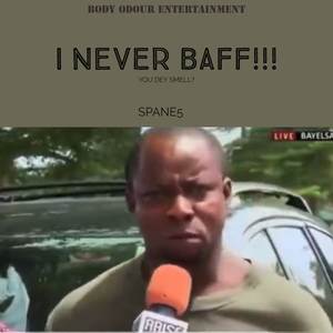 I NEVER BAFF (You dey Smell?)