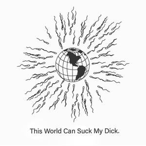 This World Can Suck My Dick (Explicit)