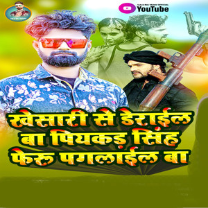 Khesari Se Derail Ba Piyakar Singh Pheru Paglail Ba