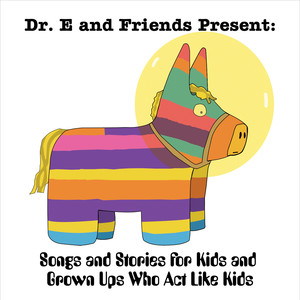 Dr. E and Friends Present: Songs and Stories for Kids and Grown Ups Who Act Like Kids