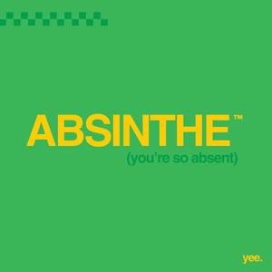 ABSINTHE (you're so absent)