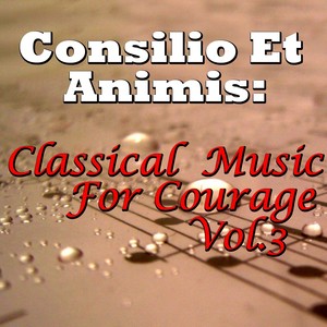 Consilio Et Animis: Classical Music For Courage, Vol.3