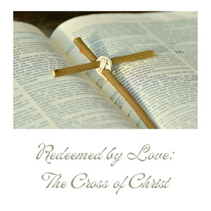 Redeemed By Love : The Cross of Christ