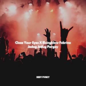 Close Your Eyes X Elsingklow Febrino Jedag Jedug Pargoy