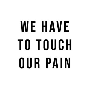 We Have to Touch Our Pain