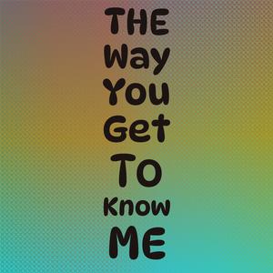 The Way You Get To Know Me