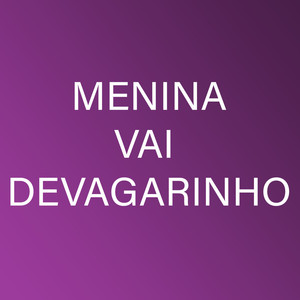 Menina Vai Devagarinho