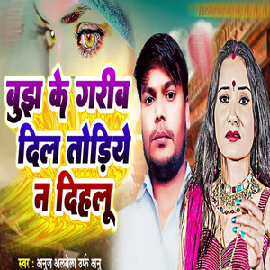 Bujh Ke Garib Dil Todiye Na Dihalu