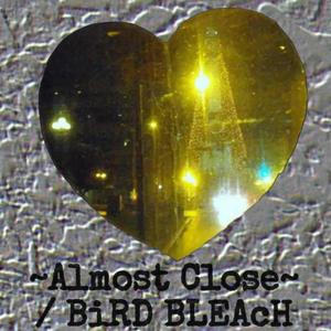 ~Almost Close~ / BiRD BLEAcH