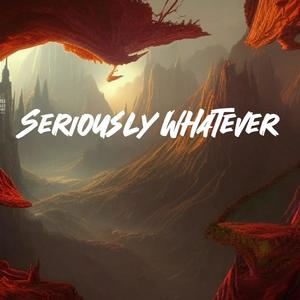 Seriously Whatever (Explicit)