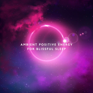 Ambient Positive Energy for Blissful Sleep: 15 Very Relaxing New Age Tracks for Deep Sleep, Relax After Long Day, Rest and Calm Down