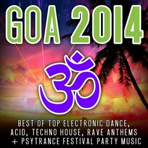 Goa 2014 (Top 30 Best of Top Electronic Dance, Acid, Techno, House, Rave Anthems, Psytrance)