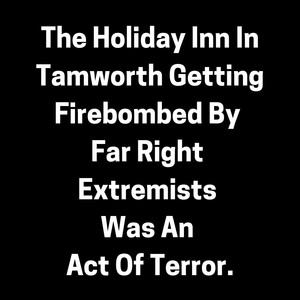 The Holiday Inn in Tamworth Getting Firebombed by Far Right Extremists Was an Act of Terror (Explicit)